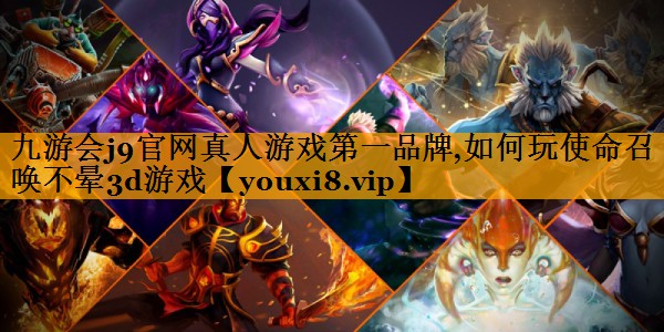 九游会j9官网真人游戏第一品牌,如何玩使命召唤不晕3d游戏