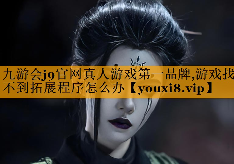 九游会j9官网真人游戏第一品牌,游戏找不到拓展程序怎么办