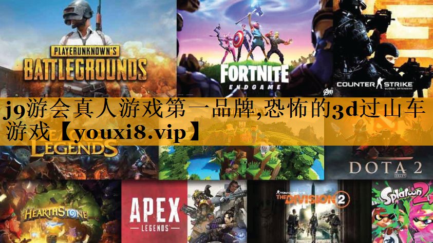 j9游会真人游戏第一品牌,恐怖的3d过山车游戏