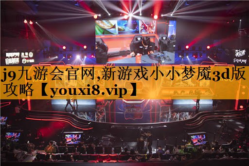 j9九游会官网,新游戏小小梦魇3d版攻略