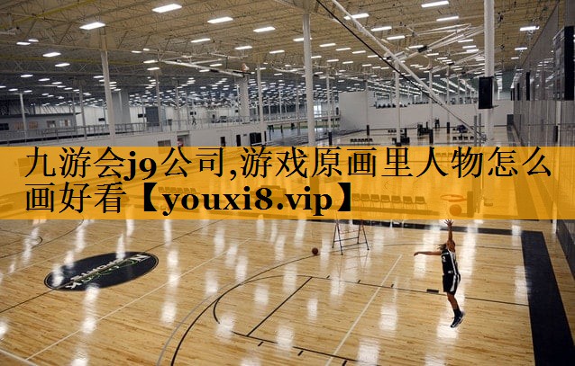 九游会j9公司,游戏原画里人物怎么画好看