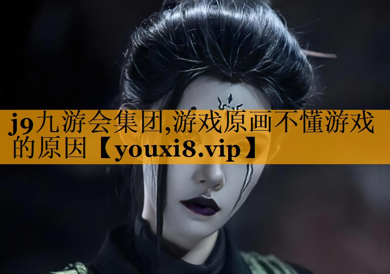 j9九游会集团,游戏原画不懂游戏的原因