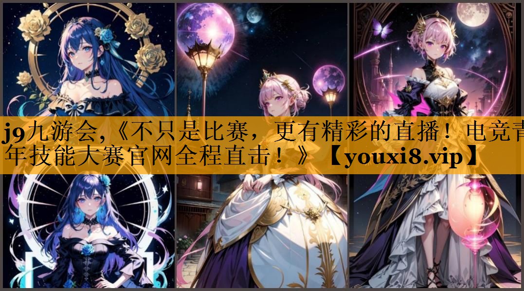 j9九游会,《不只是比赛，更有精彩的直播！电竞青年技能大赛官网全程直击！》