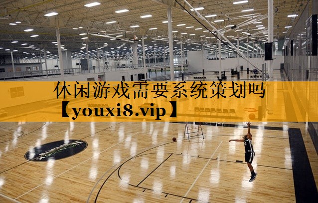 休闲游戏需要系统策划吗