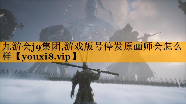 九游会j9集团,游戏版号停发原画师会怎么样