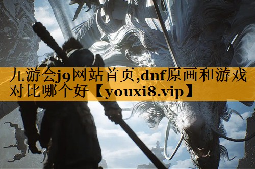 dnf原画和游戏对比哪个好